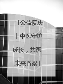 公益院庆丨中医守护成长，共筑未来脊梁