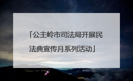 公主岭市司法局开展民法典宣传月系列活动