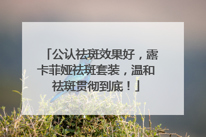 公认祛斑效果好，露卡菲娅祛斑套装，温和祛斑贯彻到底！