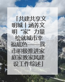 共建共享文明城丨涵养文明“家”力量 绘就城市幸福底色——我市积极推进家庭家教家风建设工作综述