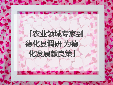 农业领域专家到德化县调研 为德化发展献良策