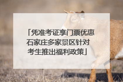 凭准考证享门票优惠 石家庄多家景区针对考生推出福利政策