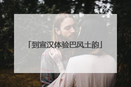 到宣汉体验巴风土韵