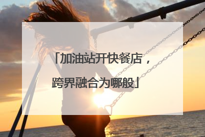 加油站开快餐店，跨界融合为哪般