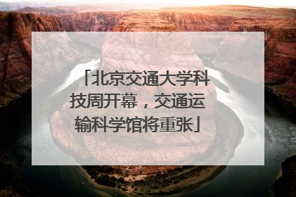 北京交通大学科技周开幕，交通运输科学馆将重张