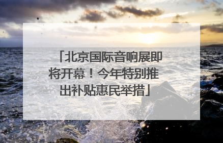北京国际音响展即将开幕！今年特别推出补贴惠民举措