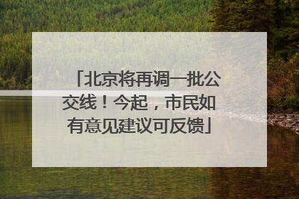 北京将再调一批公交线！今起，市民如有意见建议可反馈