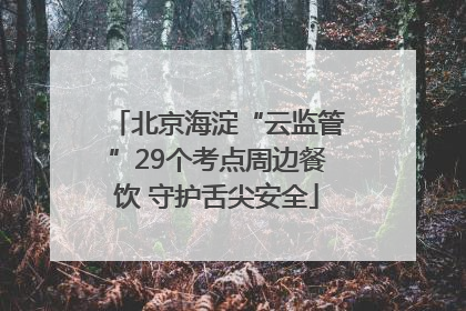 北京海淀“云监管”29个考点周边餐饮 守护舌尖安全