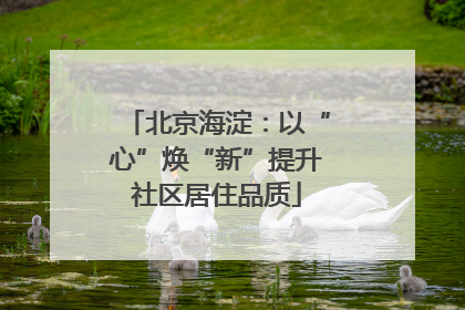 北京海淀：以“心”焕“新”提升社区居住品质