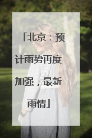 北京：预计雨势再度加强，最新雨情