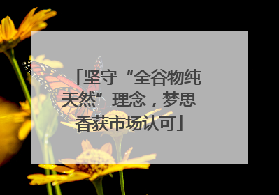 坚守“全谷物纯天然”理念，梦思香获市场认可
