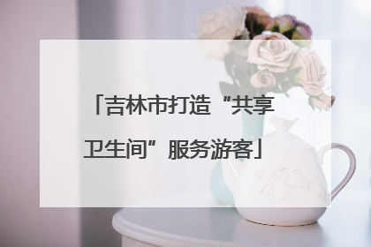 吉林市打造“共享卫生间”服务游客