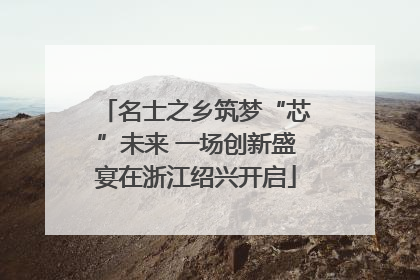 名士之乡筑梦“芯”未来 一场创新盛宴在浙江绍兴开启
