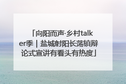 向阳而声·乡村talker季｜盐城射阳长荡镇辩论式宣讲有看头有热度
