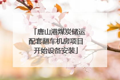 唐山港煤炭储运配套翻车机房项目开始设备安装