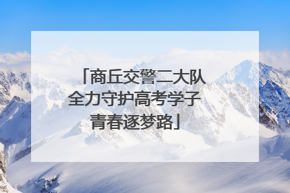 商丘交警二大队全力守护高考学子青春逐梦路