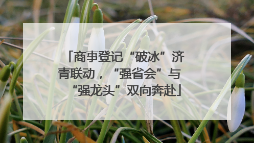 商事登记“破冰”济青联动，“强省会”与“强龙头”双向奔赴