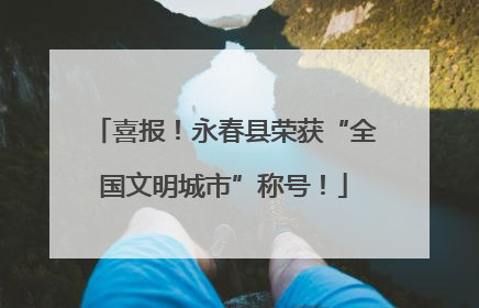 喜报！永春县荣获“全国文明城市”称号！