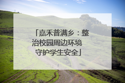 嘉禾普满乡：整治校园周边环境 守护学生安全
