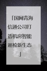 国网青海信通公司打造机房智能巡检新生态