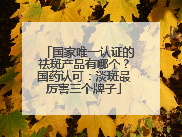 国家唯一认证的祛斑产品有哪个？国药认可：淡斑最厉害三个牌子