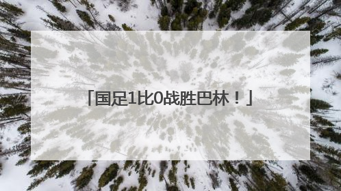 国足1比0战胜巴林！