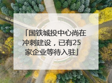 国铁城投中心尚在冲刺建设，已有25家企业等待入驻