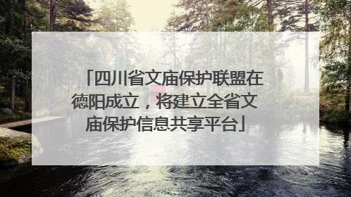 四川省文庙保护联盟在德阳成立，将建立全省文庙保护信息共享平台