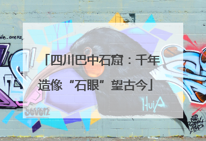 四川巴中石窟：千年造像“石眼”望古今