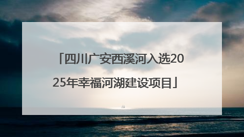 四川广安西溪河入选2025年幸福河湖建设项目