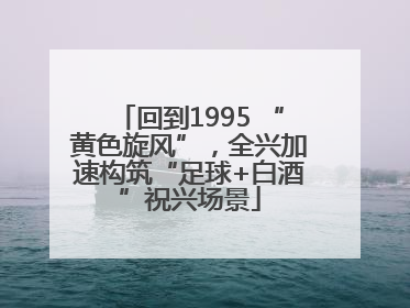 回到1995 “黄色旋风”，全兴加速构筑“足球+白酒”祝兴场景