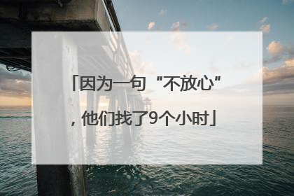 因为一句“不放心”，他们找了9个小时