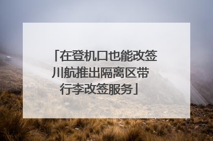 在登机口也能改签 川航推出隔离区带行李改签服务