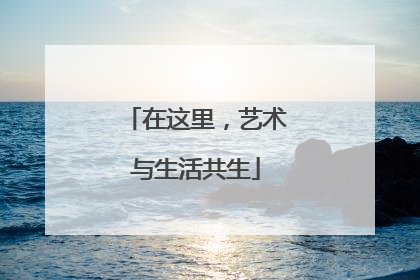 在这里，艺术与生活共生