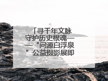 寻千年文脉 守护历史根魂——“问源白浮泉”公益摄影展即将落下帷幕