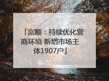 富顺：持续优化营商环境 新增市场主体1907户