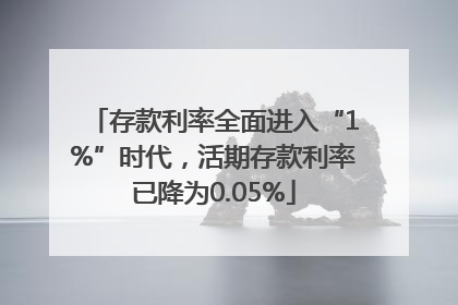 存款利率全面进入“1%”时代，活期存款利率已降为0.05%