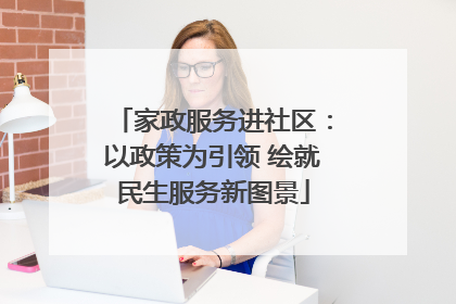 家政服务进社区：以政策为引领 绘就民生服务新图景