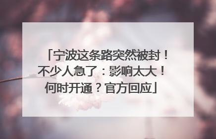 宁波这条路突然被封！不少人急了：影响太大！何时开通？官方回应
