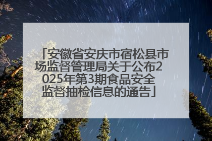 安徽省安庆市宿松县市场监督管理局关于公布2025年第3期食品安全监督抽检信息的通告