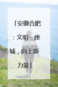 安徽合肥：文明一座城，向上新力量