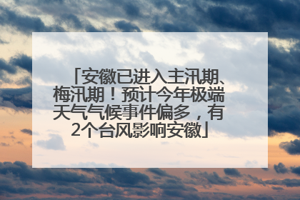 安徽已进入主汛期、梅汛期！预计今年极端天气气候事件偏多，有2个台风影响安徽