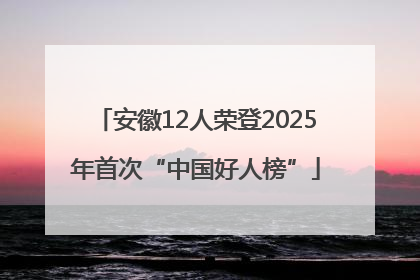 安徽12人荣登2025年首次“中国好人榜”