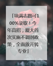 填满志愿可100%录取！今年高招，厦大首次实施不调剂政策，全面放开转专业