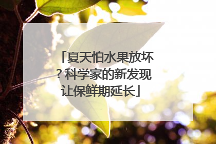 夏天怕水果放坏？科学家的新发现让保鲜期延长