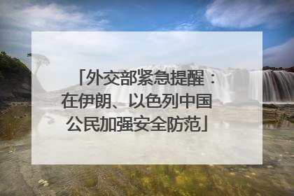 外交部紧急提醒：在伊朗、以色列中国公民加强安全防范