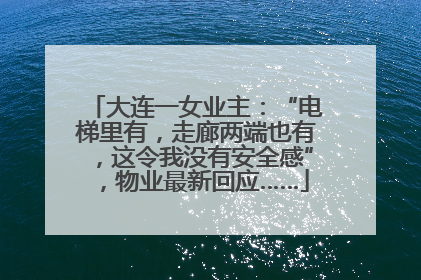 大连一女业主：“电梯里有，走廊两端也有，这令我没有安全感”，物业最新回应……