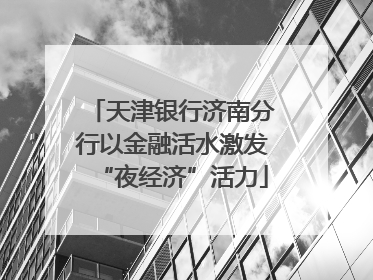天津银行济南分行以金融活水激发“夜经济”活力