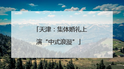 天津：集体婚礼上演“中式浪漫”