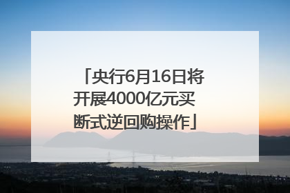 央行6月16日将开展4000亿元买断式逆回购操作